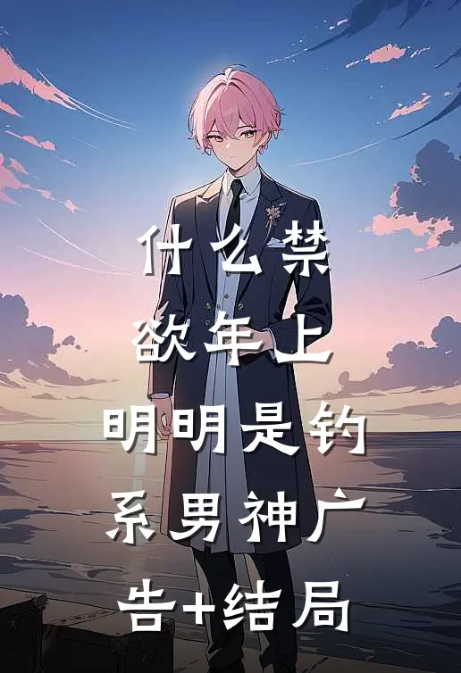 什么禁欲年上，明明是钓系男神广告+结局