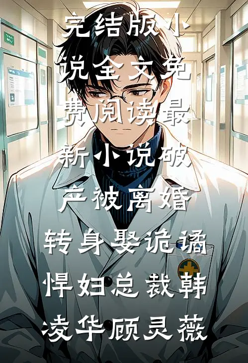 破产被离婚，转身娶诡谲悍妇总裁韩凌华顾灵薇完结版小说全文免费阅读_最新小说破产被离婚，转身娶诡谲悍妇总裁(韩凌华顾灵薇)