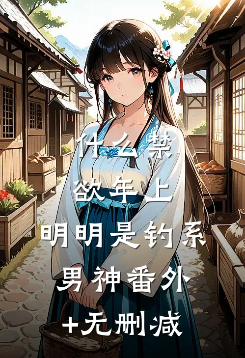 什么禁欲年上，明明是钓系男神番外+无删减