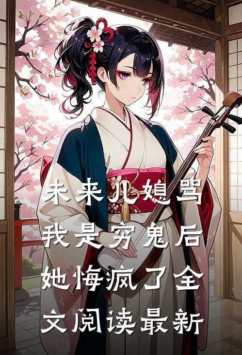 未来儿媳骂我是穷鬼后，她悔疯了全文阅读最新