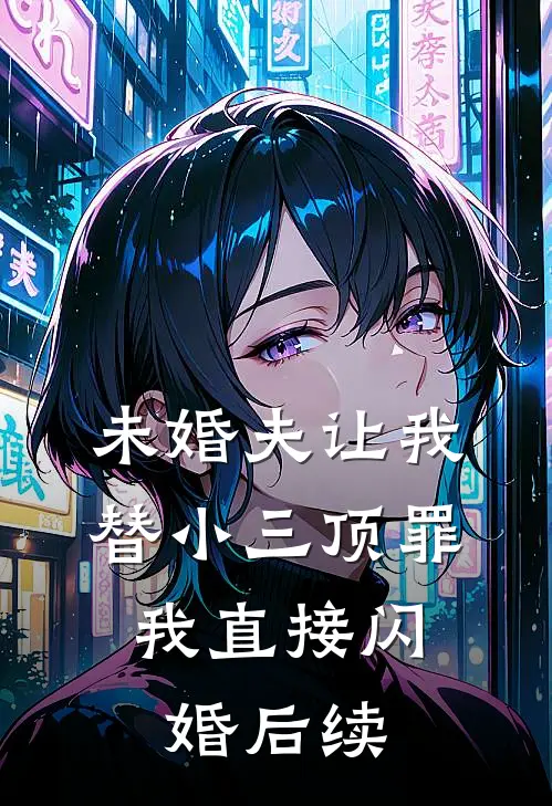 未婚夫让我替小三顶罪，我直接闪婚后续