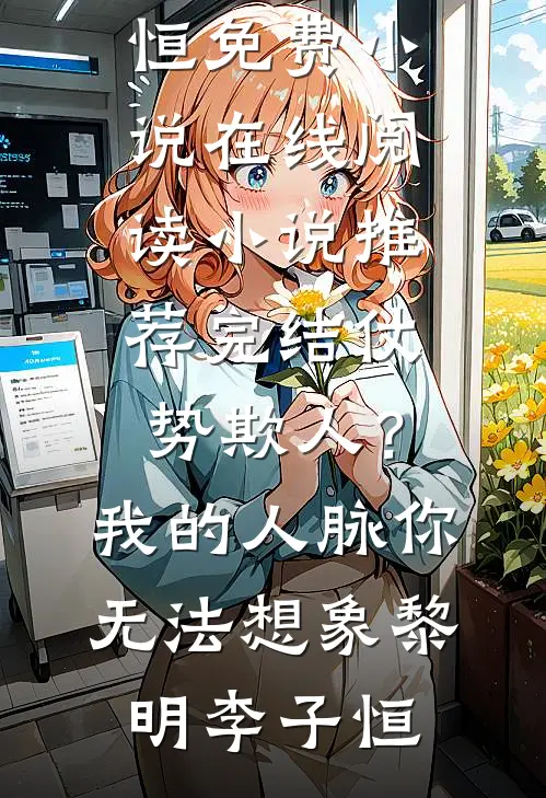 仗势欺人？我的人脉你无法想象(黎明李子恒)免费小说在线阅读_小说推荐完结仗势欺人？我的人脉你无法想象(黎明李子恒)