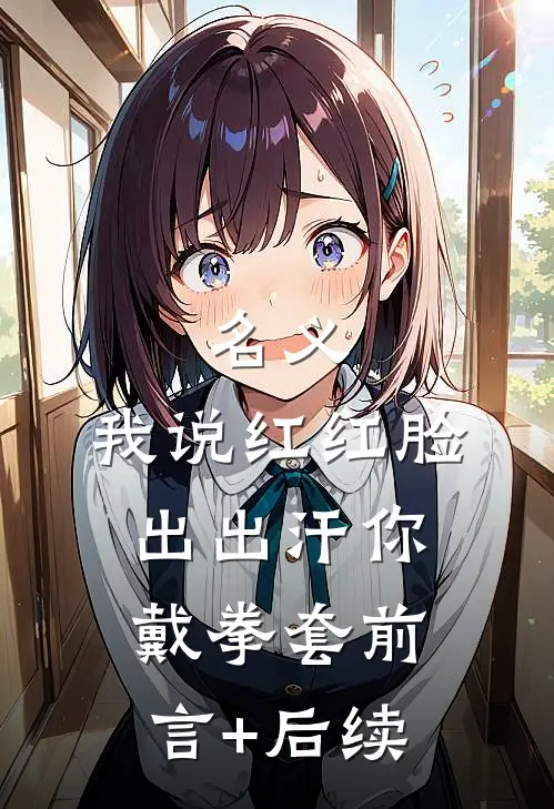名义：我说红红脸出出汗你戴拳套前言+后续