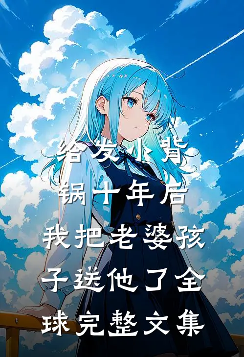 给发小背锅十年后，我把老婆孩子送他了全球完整文集