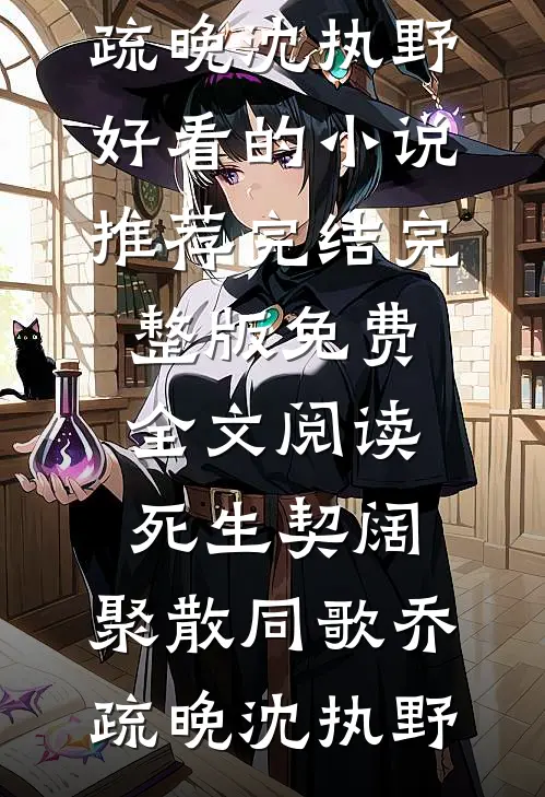 死生契阔，聚散同歌(乔疏晚沈执野)好看的小说推荐完结_完整版免费全文阅读死生契阔，聚散同歌(乔疏晚沈执野)