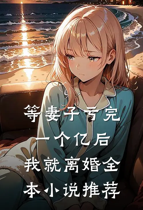 等妻子亏完一个亿后，我就离婚全本小说推荐