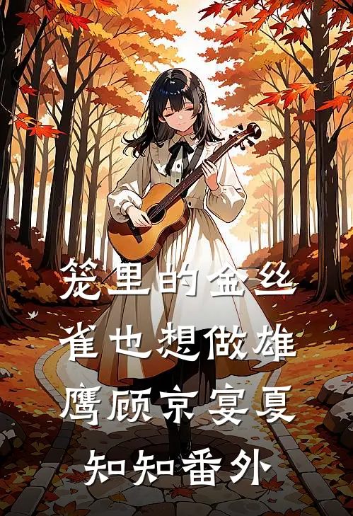 笼里的金丝雀也想做雄鹰顾京宴夏知知番外