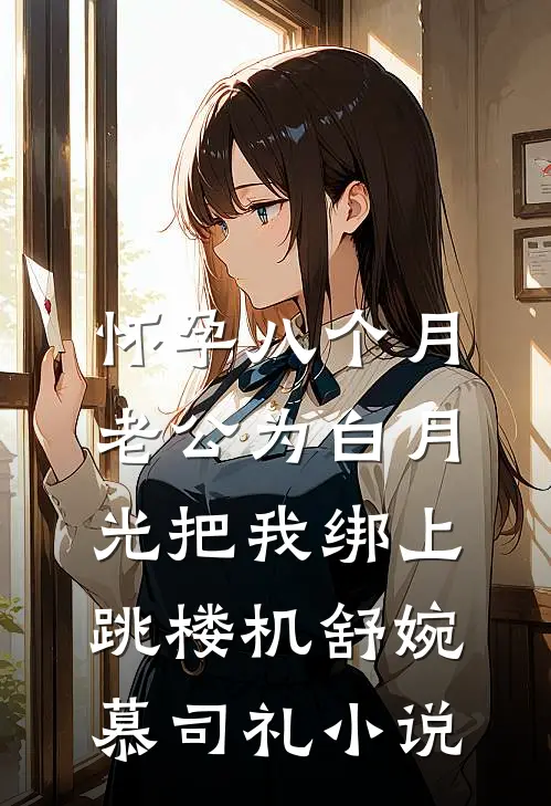 怀孕八个月，老公为白月光把我绑上跳楼机舒婉慕司礼小说