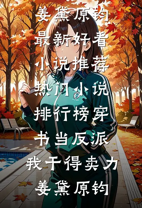 穿书当反派，我干得卖力(姜黛原钧)最新好看小说推荐_热门小说排行榜穿书当反派，我干得卖力姜黛原钧