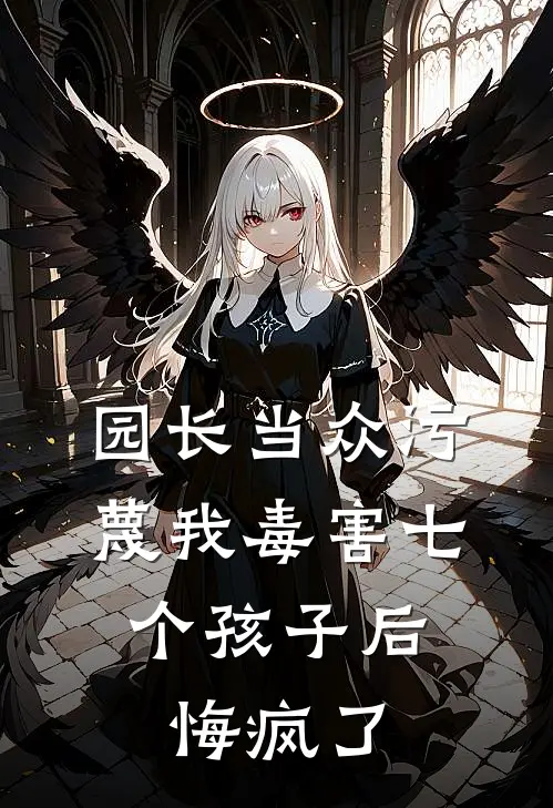 园长当众污蔑我毒害七个孩子后，悔疯了