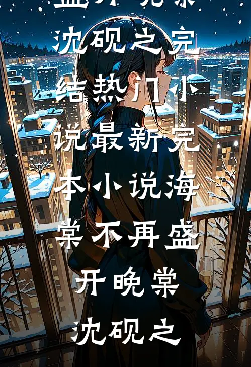 海棠不再盛开晚棠沈砚之完结热门小说_最新完本小说海棠不再盛开(晚棠沈砚之)