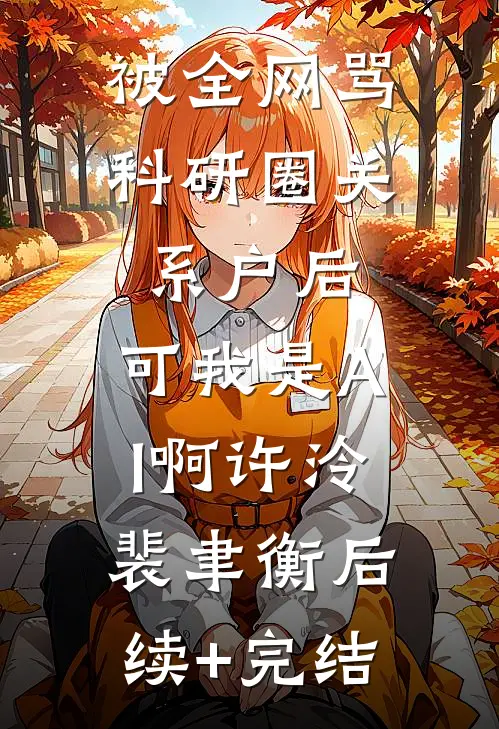 被全网骂科研圈关系户后，可我是AI啊许泠裴聿衡后续+完结