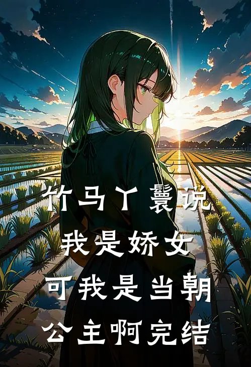 竹马丫鬟说我是娇女，可我是当朝公主啊完结