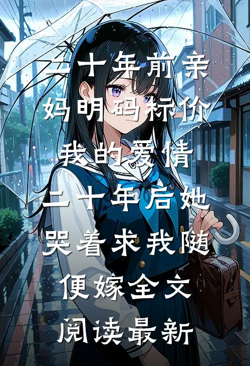 二十年前亲妈明码标价我的爱情，二十年后她哭着求我随便嫁全文阅读最新