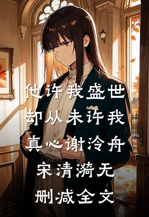 他许我盛世，却从未许我真心谢泠舟宋清漪无删减全文