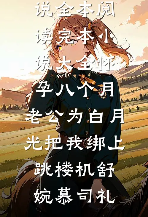 怀孕八个月，老公为白月光把我绑上跳楼机舒婉慕司礼免费小说全本阅读_完本小说大全怀孕八个月，老公为白月光把我绑上跳楼机舒婉慕司礼