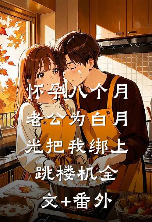 怀孕八个月，老公为白月光把我绑上跳楼机全文+番外