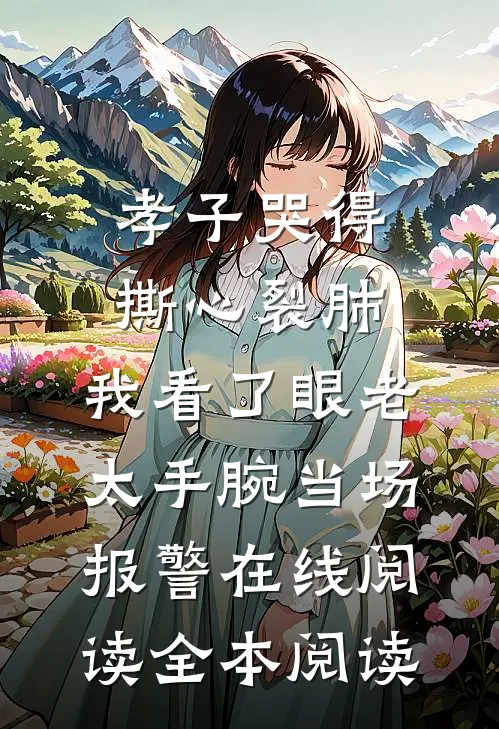 孝子哭得撕心裂肺，我看了眼老太手腕当场报警在线阅读全本阅读