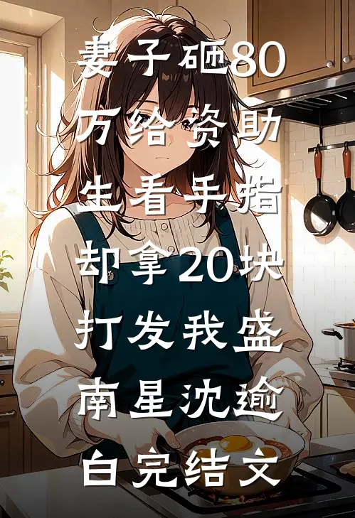 妻子砸80万给资助生看手指，却拿20块打发我盛南星沈逾白完结文