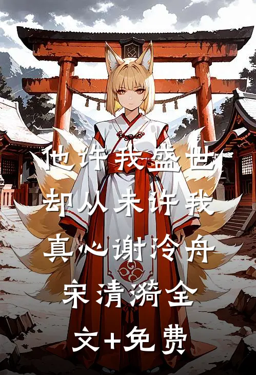 他许我盛世，却从未许我真心谢泠舟宋清漪全文+免费