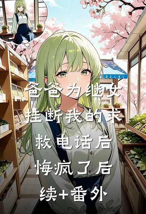 爸爸为继女挂断我的求救电话后，悔疯了后续+番外