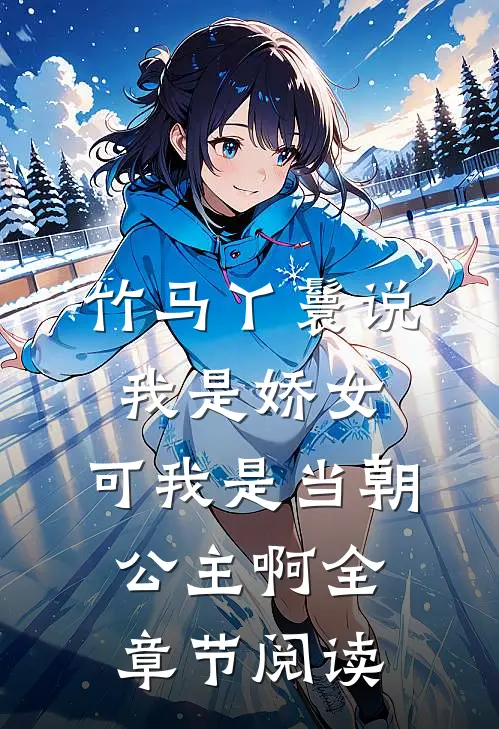 竹马丫鬟说我是娇女，可我是当朝公主啊全章节阅读