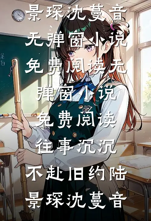 往事沉沉，不赴旧约(陆景琛沈蔓音)无弹窗小说免费阅读_无弹窗小说免费阅读往事沉沉，不赴旧约(陆景琛沈蔓音)