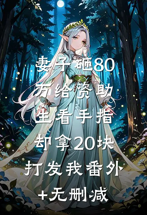 妻子砸80万给资助生看手指，却拿20块打发我番外+无删减