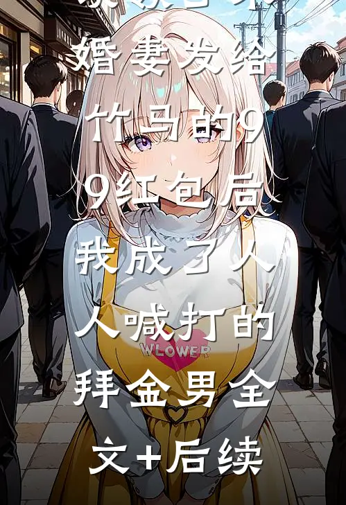 误领了未婚妻发给竹马的99红包后，我成了人人喊打的拜金男全文+后续