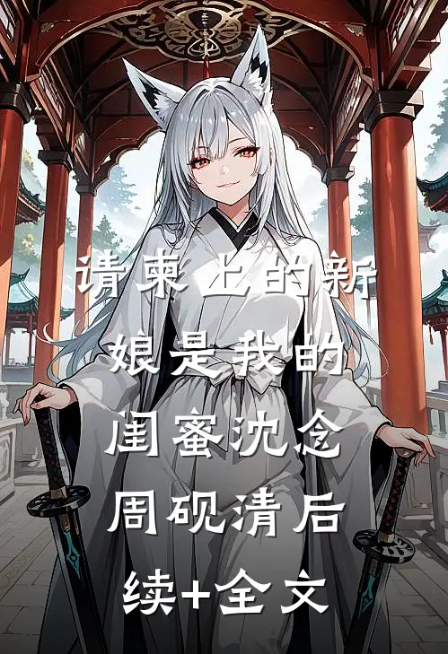 请柬上的新娘是我的闺蜜沈念周砚清后续+全文