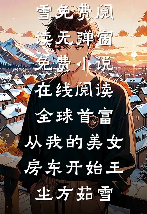 全球首富，从我的美女房东开始(王尘方茹雪)免费阅读无弹窗_免费小说在线阅读全球首富，从我的美女房东开始王尘方茹雪