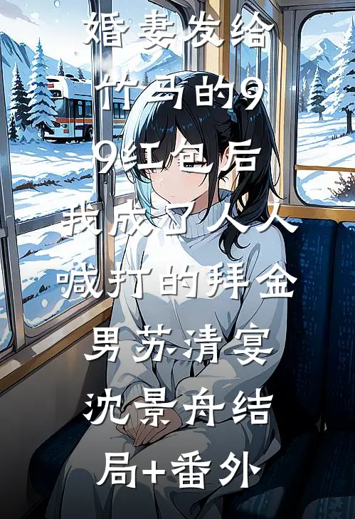 误领了未婚妻发给竹马的99红包后，我成了人人喊打的拜金男苏清宴沈景舟结局+番外
