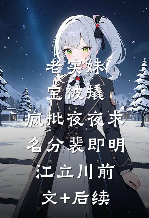 老实妹宝被撬，疯批夜夜求名分裴即明江立川前文+后续