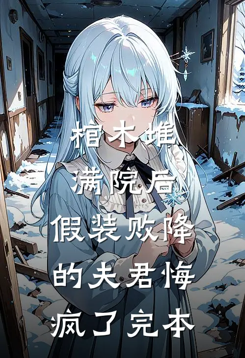 棺木堆满院后，假装败降的夫君悔疯了完本