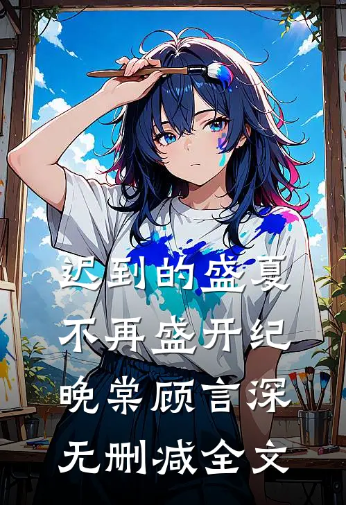 迟到的盛夏，不再盛开纪晚棠顾言深无删减全文