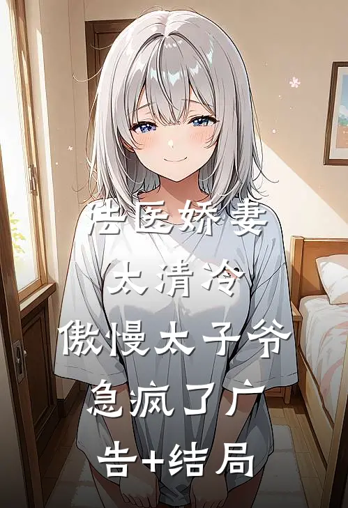 法医娇妻太清冷，傲慢太子爷急疯了广告+结局