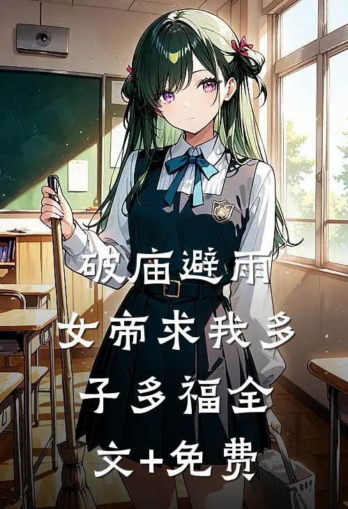 破庙避雨，女帝求我多子多福全文+免费