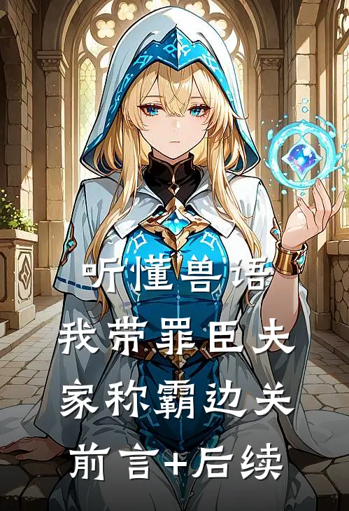 听懂兽语，我带罪臣夫家称霸边关前言+后续