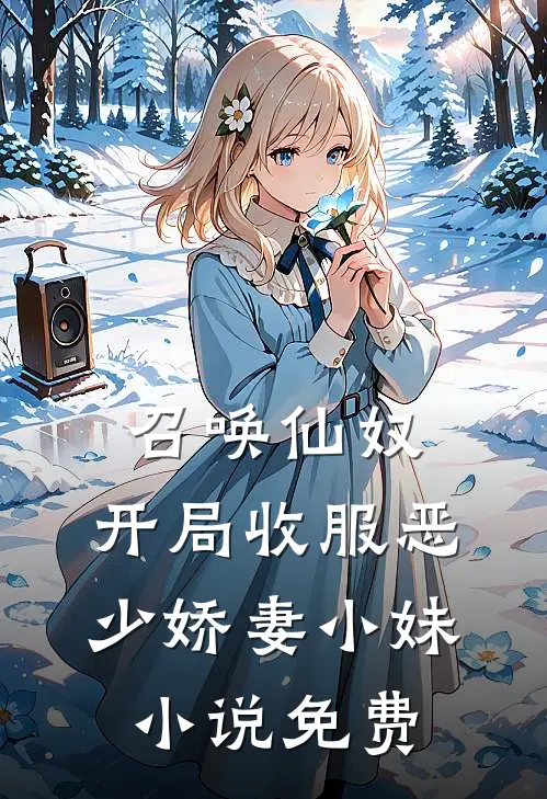 召唤仙奴：开局收服恶少娇妻小妹小说免费