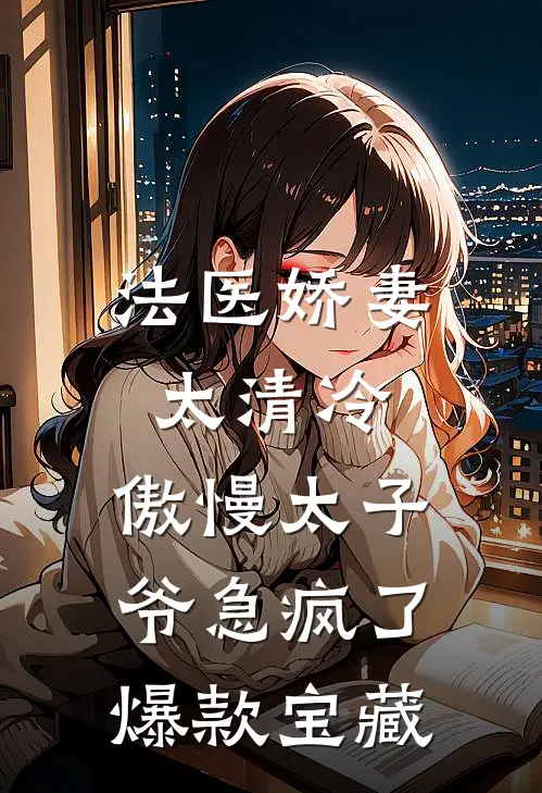 法医娇妻太清冷，傲慢太子爷急疯了爆款宝藏