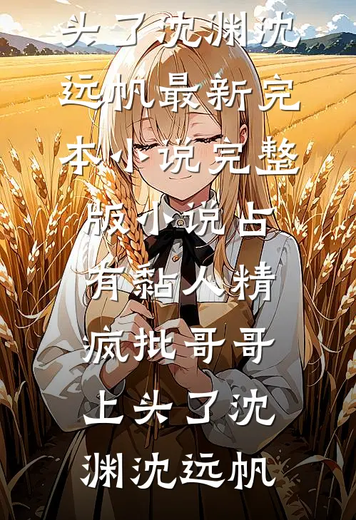 占有黏人精，疯批哥哥上头了沈渊沈远帆最新完本小说_完整版小说占有黏人精，疯批哥哥上头了沈渊沈远帆