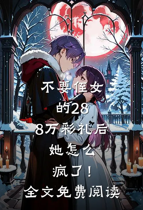 不要侄女的28.8万彩礼后，她怎么疯了！全文免费阅读