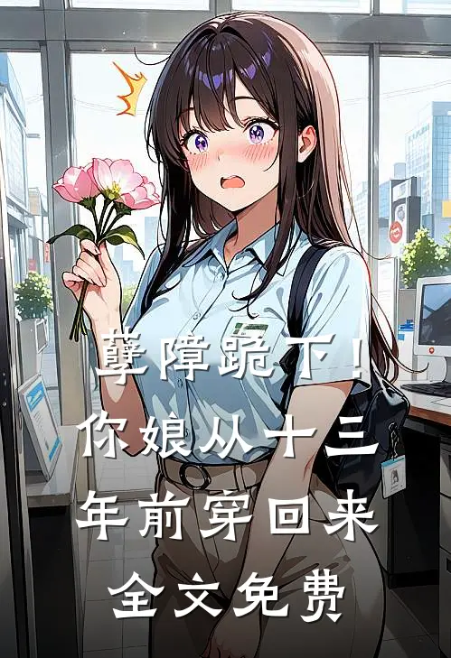 孽障跪下！你娘从十三年前穿回来全文免费