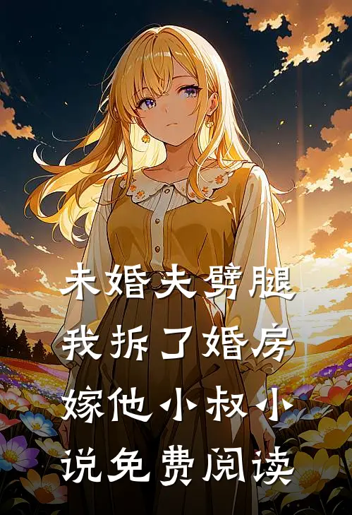 未婚夫劈腿，我拆了婚房嫁他小叔小说免费阅读