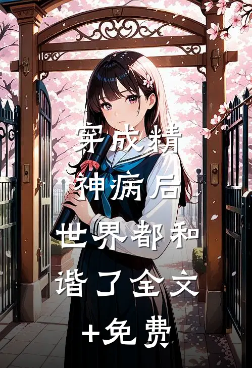 穿成精神病后，世界都和谐了全文+免费