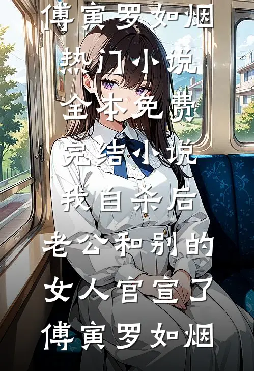 我自杀后，老公和别的女人官宣了傅寅罗如烟热门小说_全本免费完结小说我自杀后，老公和别的女人官宣了(傅寅罗如烟)