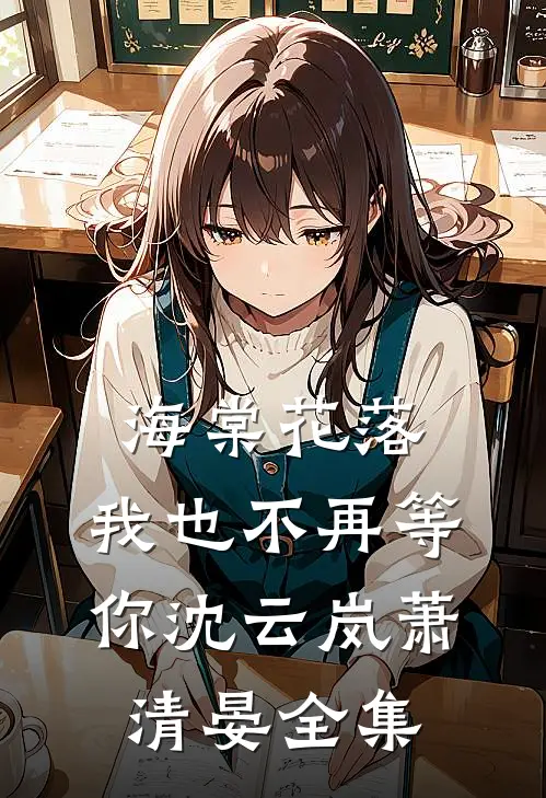 海棠花落，我也不再等你沈云岚萧清晏全集