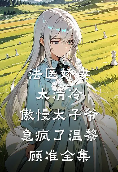 法医娇妻太清冷，傲慢太子爷急疯了温黎顾准全集