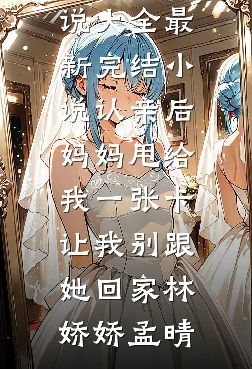 认亲后妈妈甩给我一张卡让我别跟她回家林娇娇孟晴免费小说大全_最新完结小说认亲后妈妈甩给我一张卡让我别跟她回家林娇娇孟晴