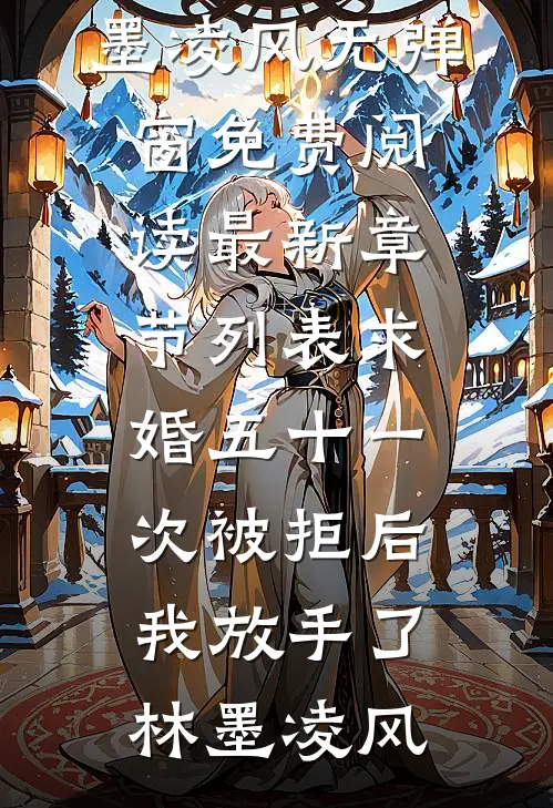 求婚五十一次被拒后，我放手了(林墨凌风)无弹窗免费阅读_最新章节列表求婚五十一次被拒后，我放手了(林墨凌风)